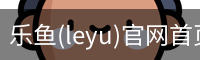 乐鱼(leyu)官网首页 - 官方首页